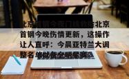 爱游戏北京首钢今夜门线救险北京首钢今晚伤情更新，这操作让人直呼：今晨亚特兰大调整名单以备全明星赛的简单介绍