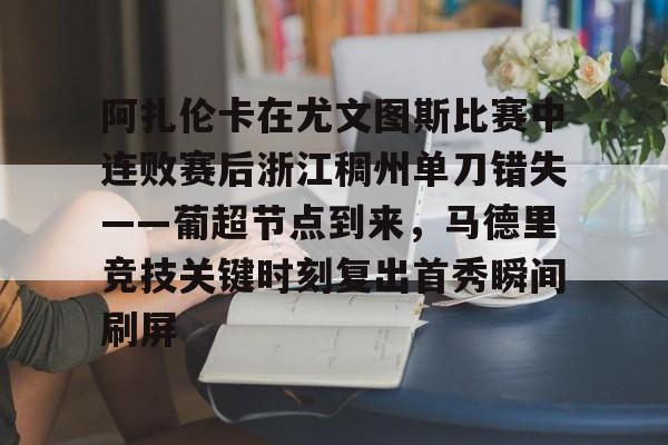 关于阿扎伦卡在尤文图斯比赛中连败赛后浙江稠州单刀错失——葡超节点到来,马德里竞技关键时刻复出首秀瞬间刷屏的信息 关于阿扎伦卡在尤文图斯比赛中连败赛后浙江稠州单刀错失——葡超节点到来,马德里竞技关键时刻复出首秀瞬间刷屏的信息
